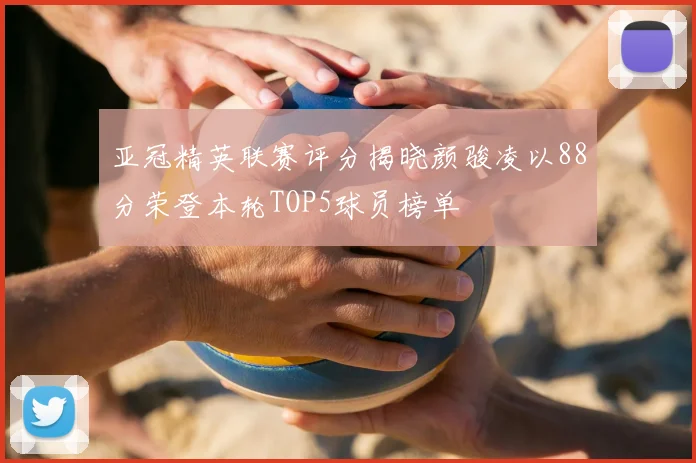 亚冠精英联赛评分揭晓颜骏凌以88分荣登本轮TOP5球员榜单