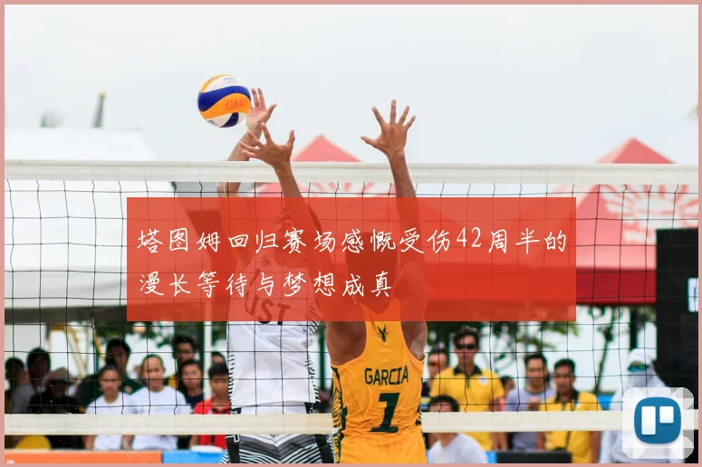 塔图姆回归赛场感慨受伤42周半的漫长等待与梦想成真