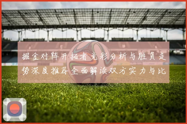 掘金对阵开拓者竞彩分析与胜负走势深度推荐全面解读双方实力与比分预测