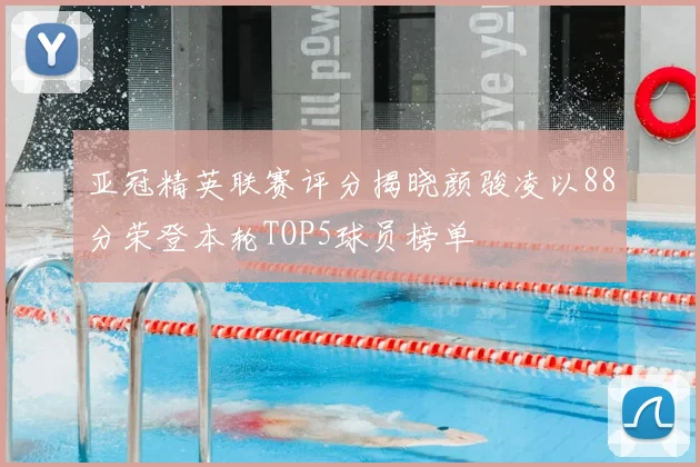 亚冠精英联赛评分揭晓颜骏凌以88分荣登本轮TOP5球员榜单