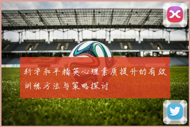 科学和平精英心理素质提升的有效训练方法与策略探讨