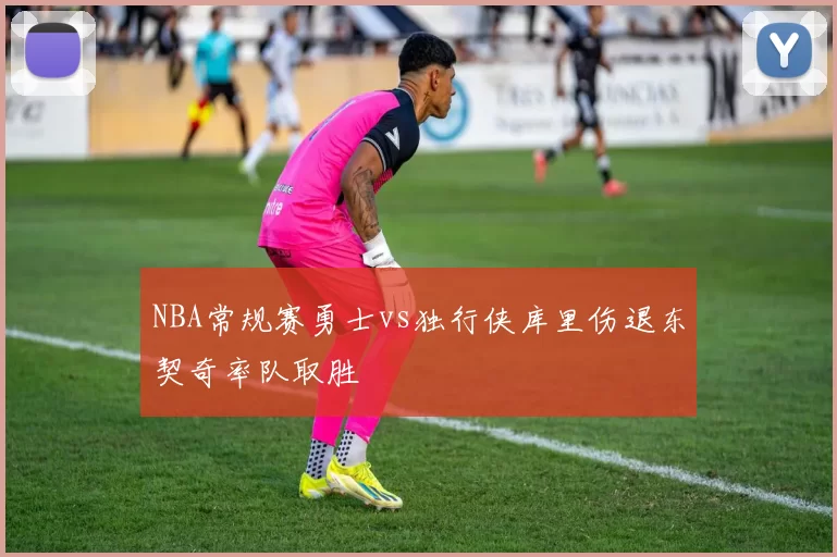 NBA常规赛勇士vs独行侠库里伤退东契奇率队取胜