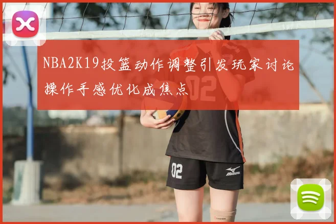 NBA2K19投篮动作调整引发玩家讨论操作手感优化成焦点