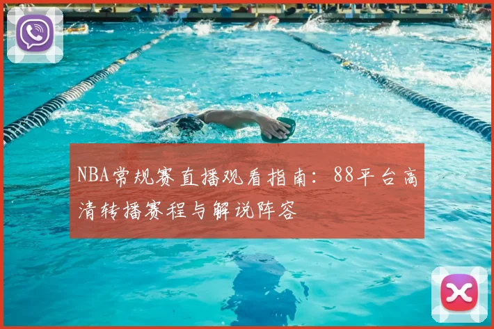 NBA常规赛直播观看指南:88平台高清转播赛程与解说阵容