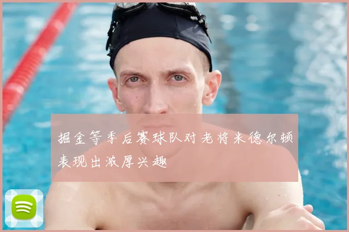 掘金等季后赛球队对老将米德尔顿表现出浓厚兴趣