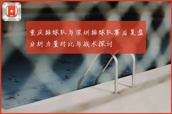 重庆排球队与深圳排球队赛后复盘分析力量对比与战术探讨