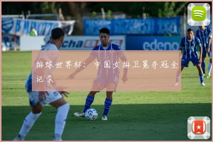 排球世界杯：中国女排卫冕夺冠全记录
