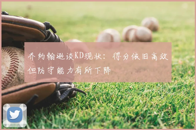 乔约翰逊谈KD现状：得分依旧高效但防守能力有所下降