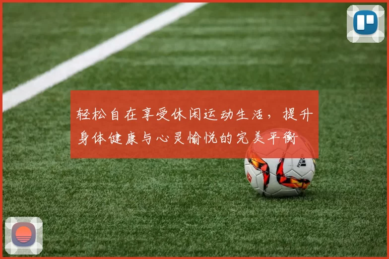 轻松自在享受休闲运动生活，提升身体健康与心灵愉悦的完美平衡