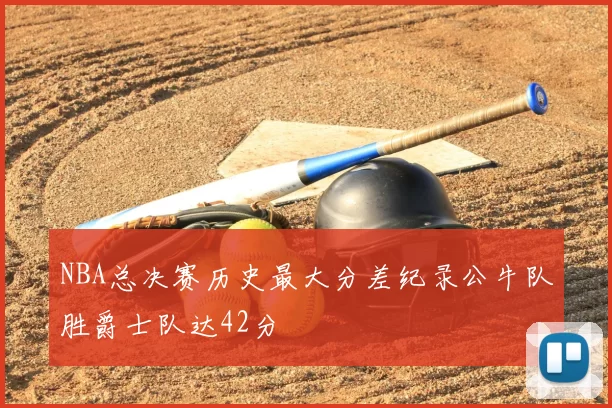 NBA总决赛历史最大分差纪录公牛队胜爵士队达42分