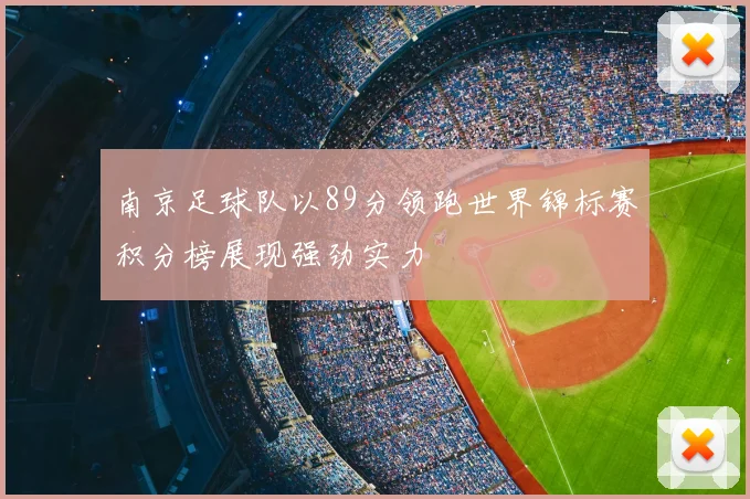 南京足球队以89分领跑世界锦标赛积分榜展现强劲实力