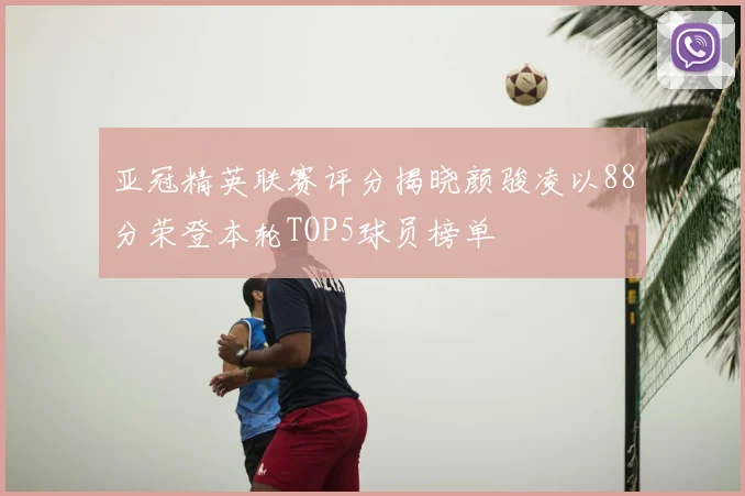 亚冠精英联赛评分揭晓颜骏凌以88分荣登本轮TOP5球员榜单