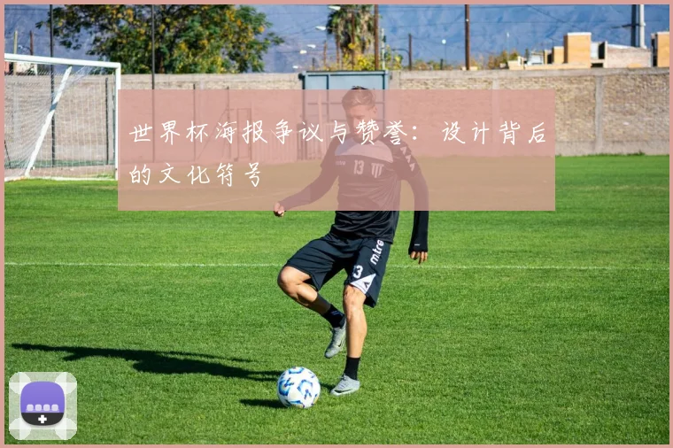 世界杯海报争议与赞誉：设计背后的文化符号