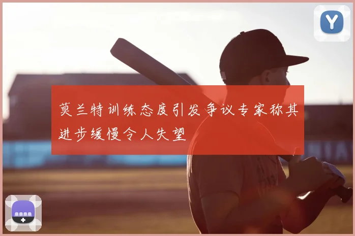 莫兰特训练态度引发争议专家称其进步缓慢令人失望