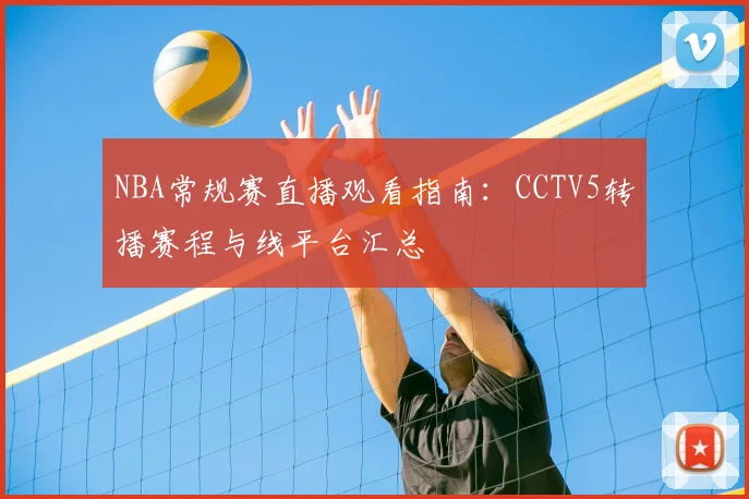 NBA常规赛直播观看指南：CCTV5转播赛程与线平台汇总