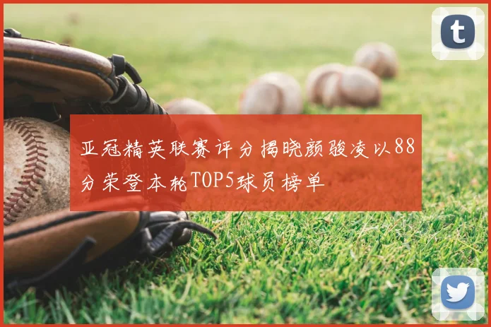 亚冠精英联赛评分揭晓颜骏凌以88分荣登本轮TOP5球员榜单