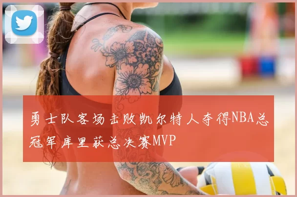 勇士队客场击败凯尔特人夺得NBA总冠军库里获总决赛MVP