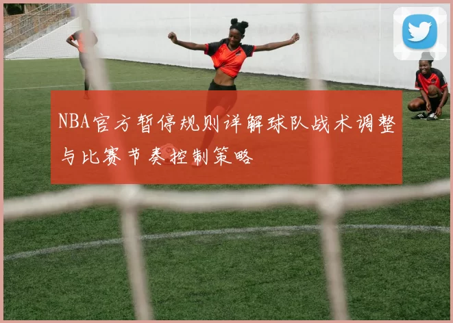 NBA官方暂停规则详解球队战术调整与比赛节奏控制策略