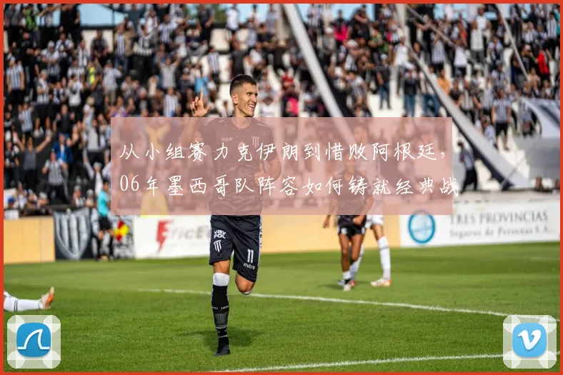 从小组赛力克伊朗到惜败阿根廷，06年墨西哥队阵容如何铸就经典战役