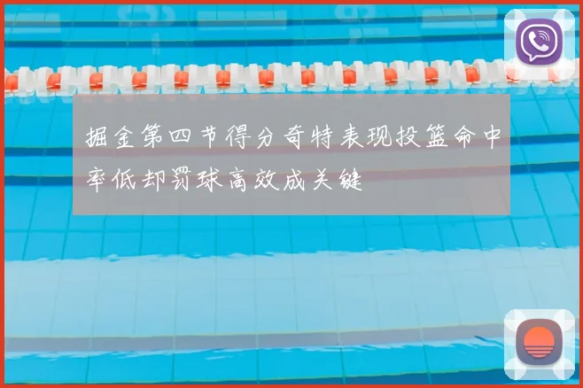 掘金第四节得分奇特表现投篮命中率低却罚球高效成关键