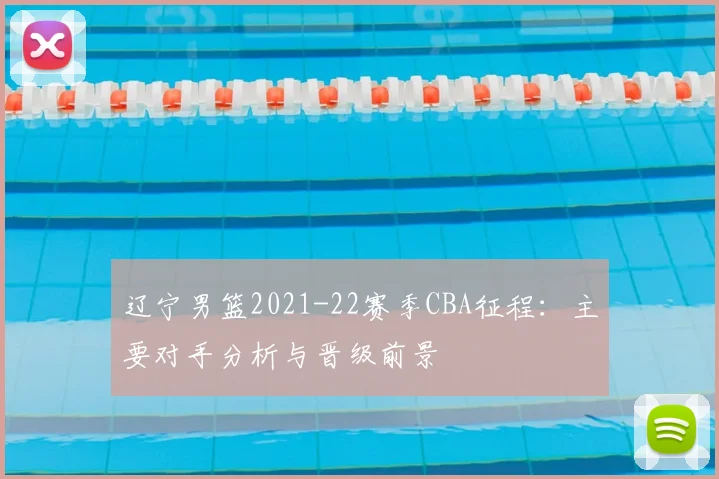辽宁男篮2021-22赛季CBA征程：主要对手分析与晋级前景