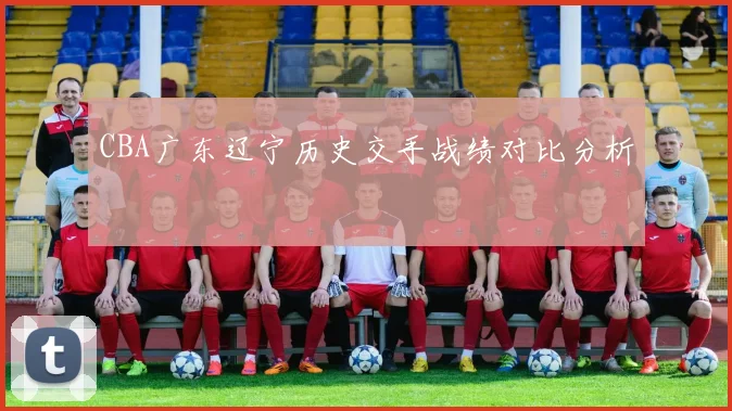 CBA广东辽宁历史交手战绩对比分析