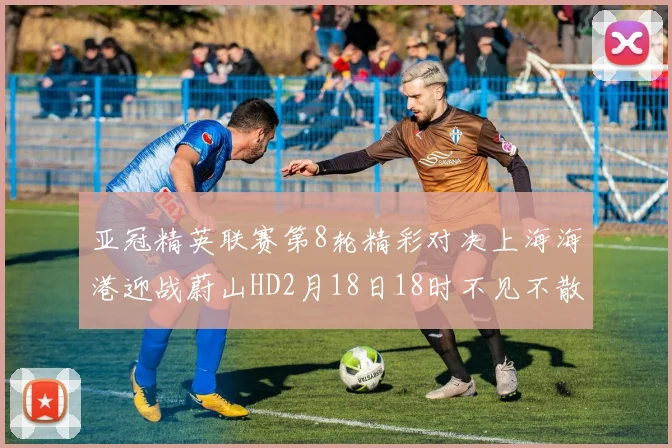 亚冠精英联赛第8轮精彩对决上海海港迎战蔚山HD2月18日18时不见不散