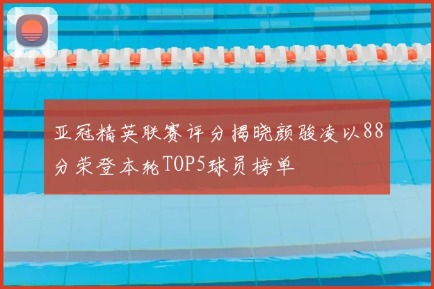 亚冠精英联赛评分揭晓颜骏凌以88分荣登本轮TOP5球员榜单
