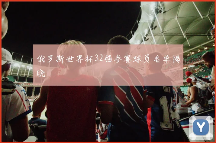 俄罗斯世界杯32强参赛球员名单揭晓