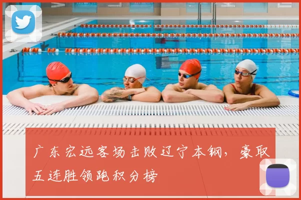 广东宏远客场击败辽宁本钢，豪取五连胜领跑积分榜