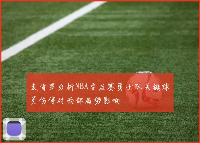 麦肯罗分析NBA季后赛勇士队关键球员伤停对西部局势影响