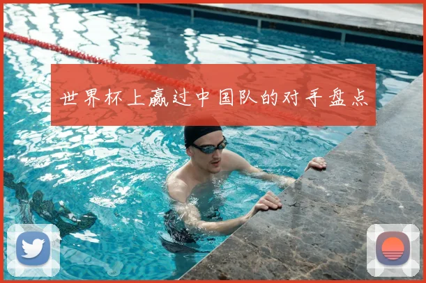 世界杯上赢过中国队的对手盘点