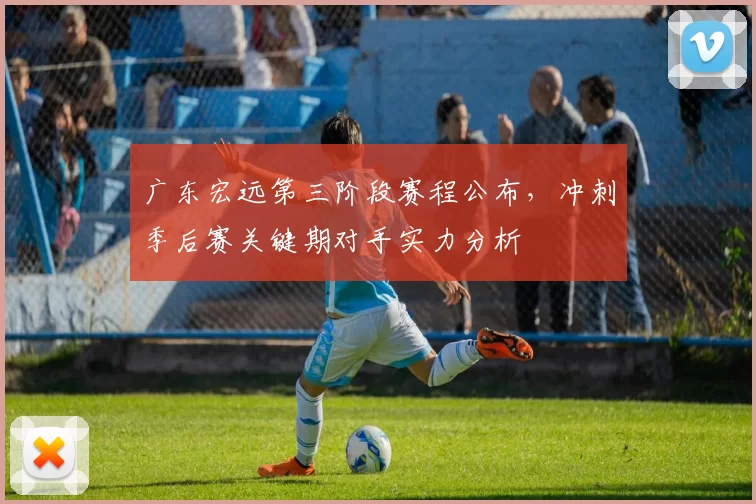 广东宏远第三阶段赛程公布，冲刺季后赛关键期对手实力分析