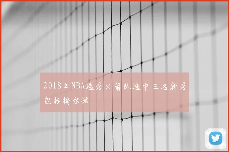 2018年NBA选秀火箭队选中三名新秀包括梅尔顿