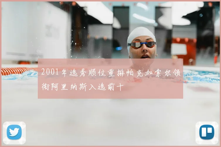 2001年选秀顺位重排帕克加索尔领衔阿里纳斯入选前十