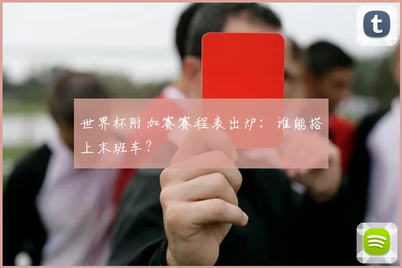 世界杯附加赛赛程表出炉：谁能搭上末班车？