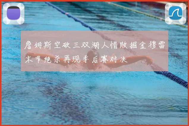 詹姆斯空砍三双湖人惜败掘金穆雷末节绝杀再现季后赛对决