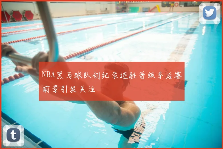 NBA黑马球队创纪录连胜晋级季后赛前景引发关注