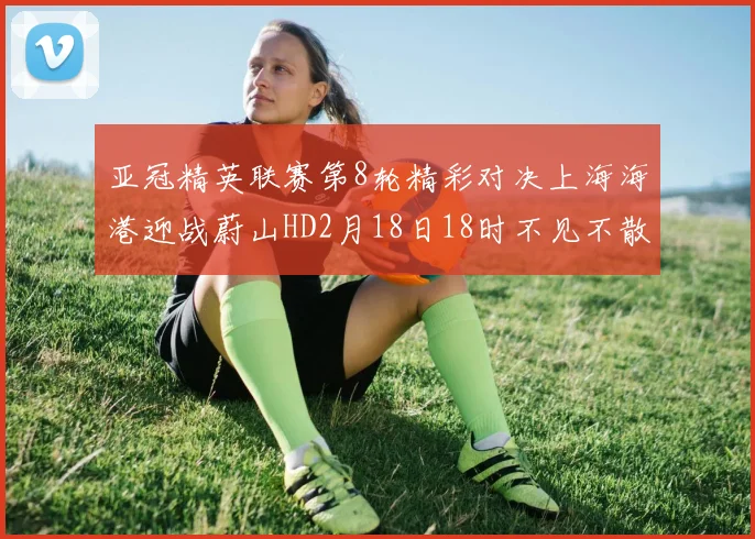 亚冠精英联赛第8轮精彩对决上海海港迎战蔚山HD2月18日18时不见不散