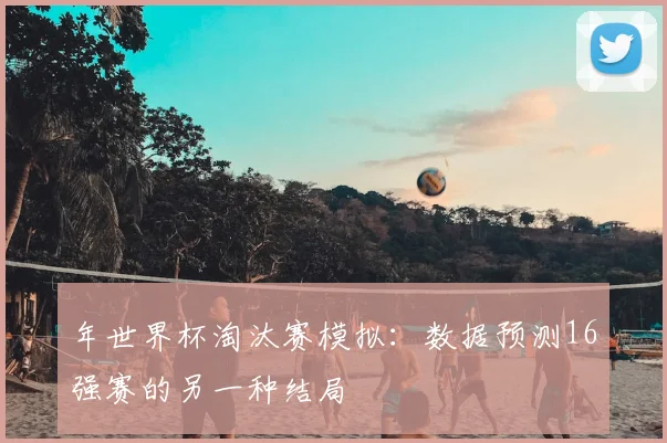 年世界杯淘汰赛模拟：数据预测16强赛的另一种结局