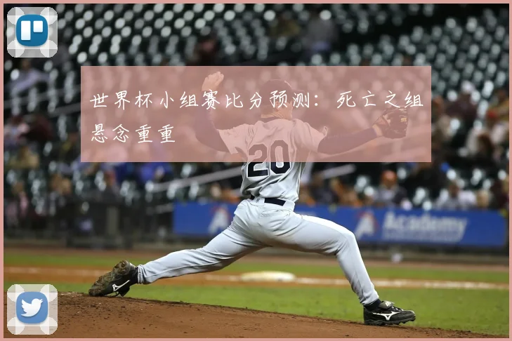 世界杯小组赛比分预测：死亡之组悬念重重