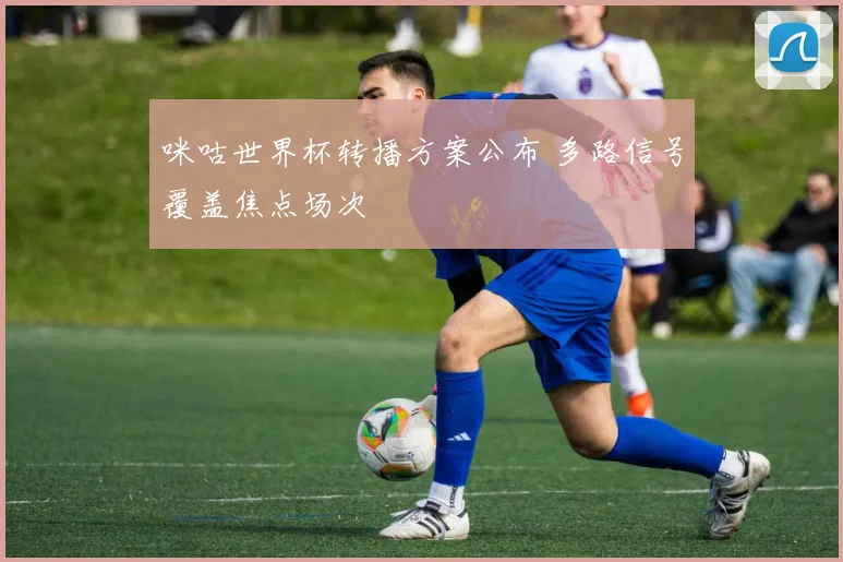 咪咕世界杯转播方案公布 多路信号覆盖焦点场次