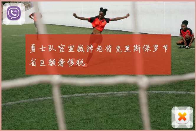 勇士队官宣裁掉老将克里斯保罗节省巨额奢侈税