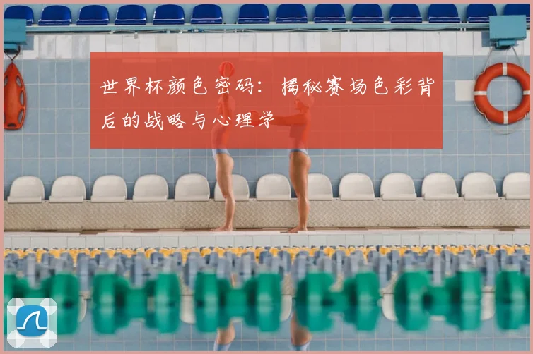 世界杯颜色密码：揭秘赛场色彩背后的战略与心理学