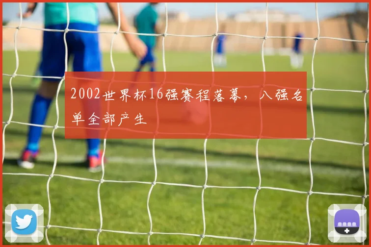 2002世界杯16强赛程落幕,八强名单全部产生