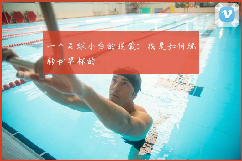 一个足球小白的逆袭：我是如何玩转世界杯的