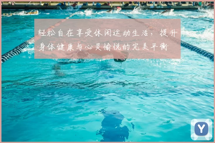 轻松自在享受休闲运动生活，提升身体健康与心灵愉悦的完美平衡