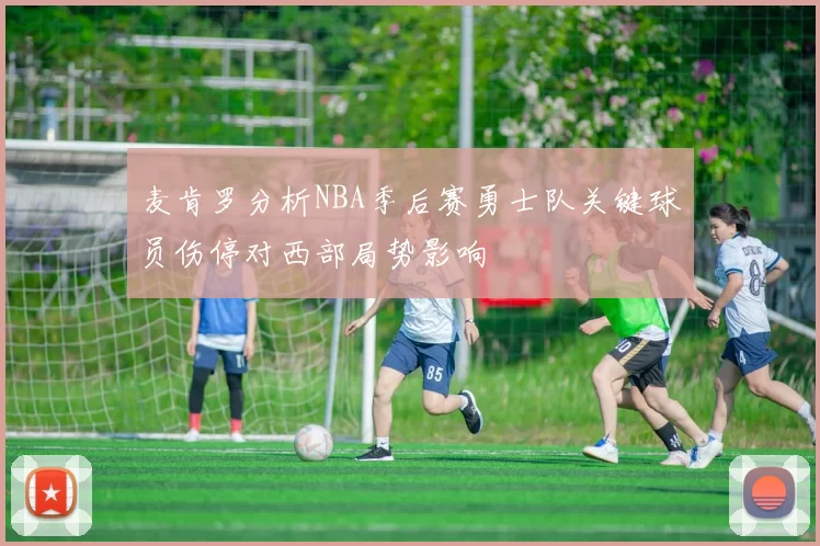 麦肯罗分析NBA季后赛勇士队关键球员伤停对西部局势影响