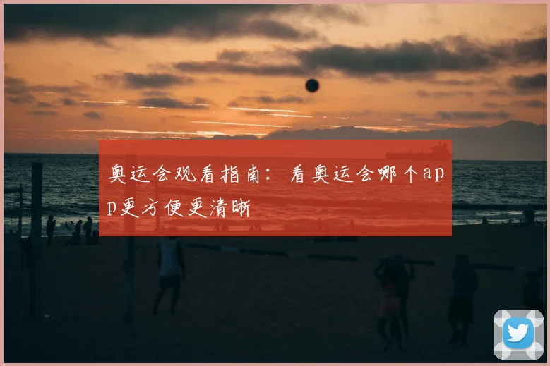 奥运会观看指南：看奥运会哪个app更方便更清晰