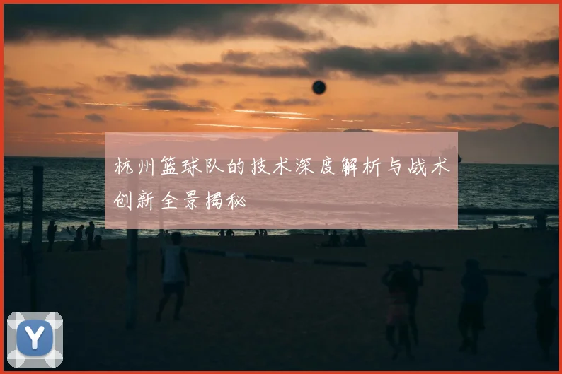 杭州篮球队的技术深度解析与战术创新全景揭秘